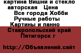 картина Вишни и стекло...авторская › Цена ­ 10 000 - Все города Хобби. Ручные работы » Картины и панно   . Ставропольский край,Пятигорск г.